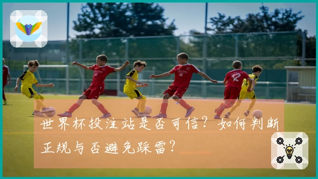 世界杯投注站是否可信？如何判断正规与否避免踩雷？