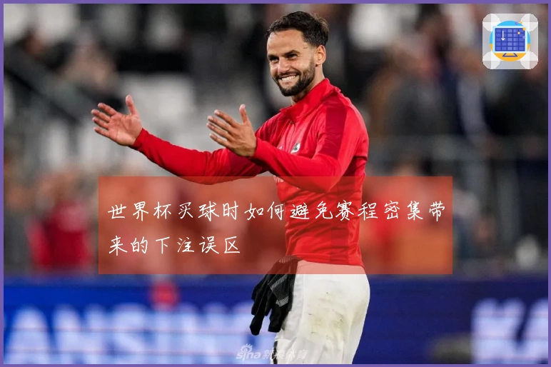 世界杯买球时如何避免赛程密集带来的下注误区