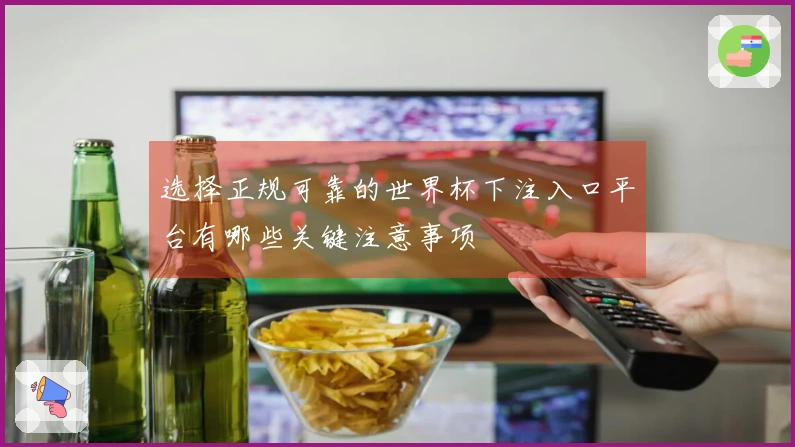选择正规可靠的世界杯下注入口平台有哪些关键注意事项